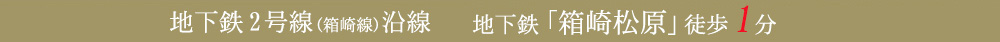 地下鉄2号線（箱崎線）沿線　地下鉄「箱崎松原」徒歩1分