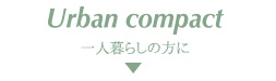 Urban compact 一人暮らしの方に