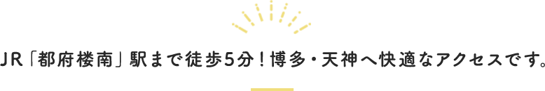JR「都府楼南」駅まで徒歩5分！博多・天神へ快適なアクセスです。